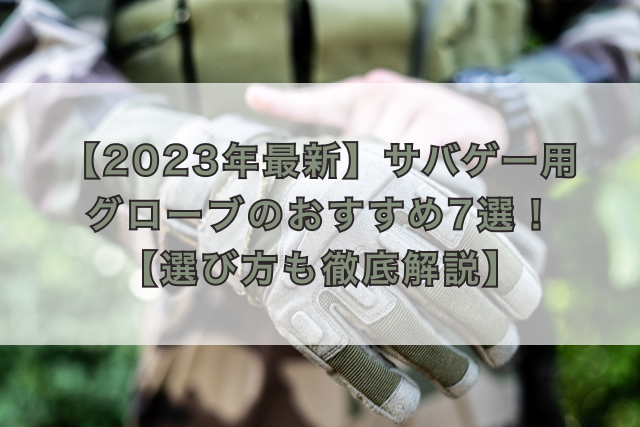 【2023年最新】サバゲー用グローブのおすすめ7選!【選び方も徹底解説】